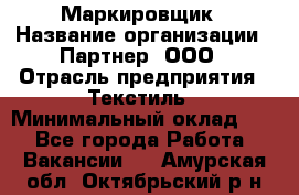 Маркировщик › Название организации ­ Партнер, ООО › Отрасль предприятия ­ Текстиль › Минимальный оклад ­ 1 - Все города Работа » Вакансии   . Амурская обл.,Октябрьский р-н